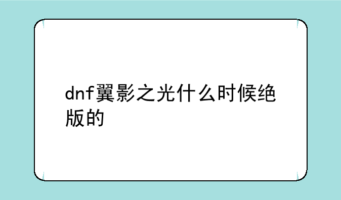 dnf翼影之光什么时候绝版的