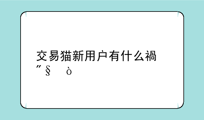 交易猫新用户有什么福利？
