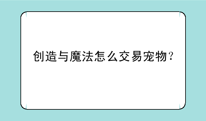 创造与魔法怎么交易宠物？