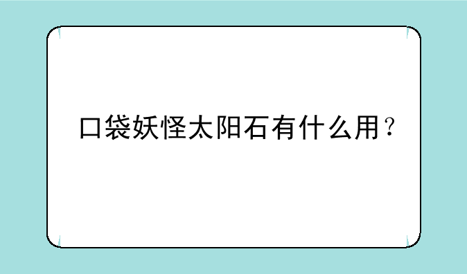 口袋妖怪太阳石有什么用？
