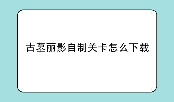 古墓丽影自制关卡怎么下载