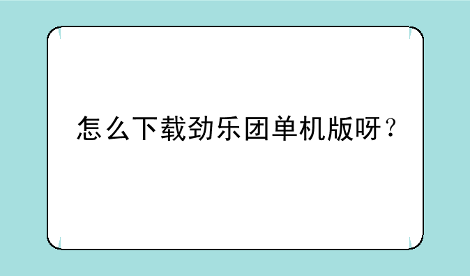 怎么下载劲乐团单机版呀？