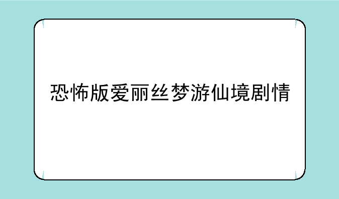 恐怖版爱丽丝梦游仙境剧情