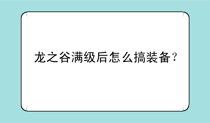 龙之谷满级后怎么搞装备？