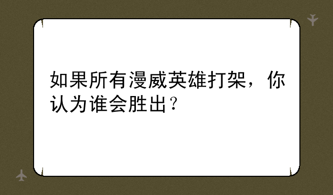 如果所有漫威英雄打架，你认为谁会胜出？