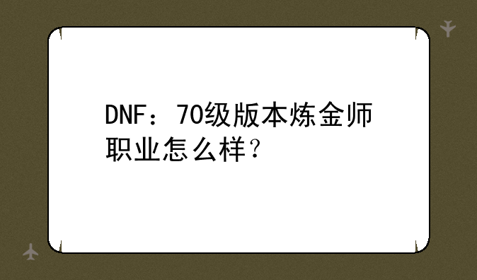 DNF：70级版本炼金师职业怎么样？