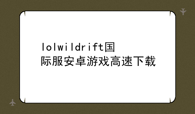 lolwildrift国际服安卓游戏高速下载