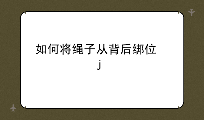 如何将绳子从背后绑住自己的手腕