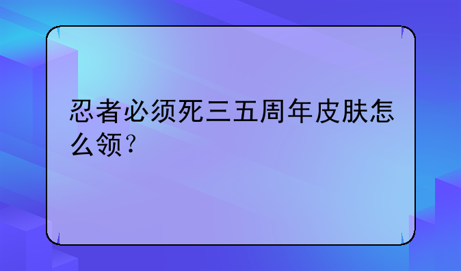 忍者必须死三五周年皮肤怎么领？