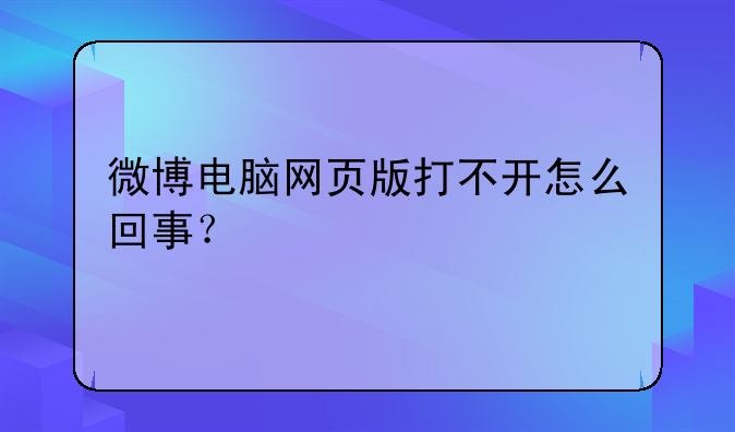 微博电脑网页版打不开怎么回事？