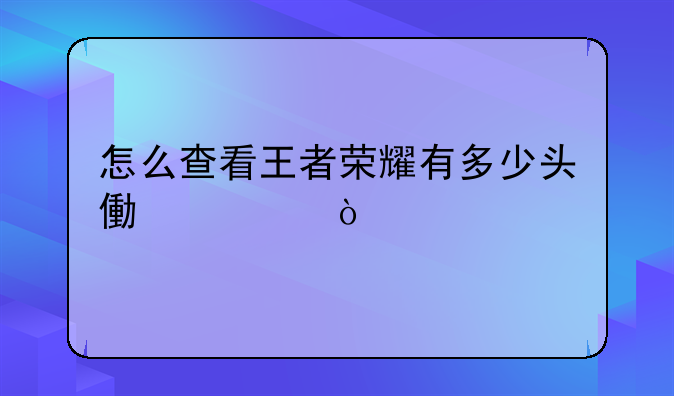 怎么查看王者荣耀有多少头像框？