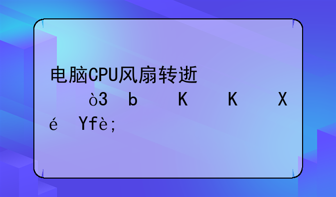 电脑CPU风扇转速慢，是什么原因？