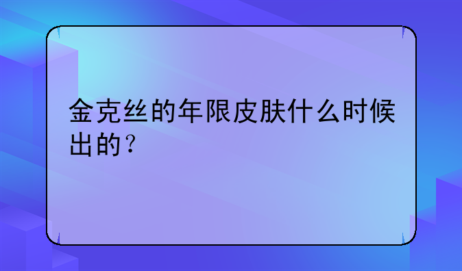 金克丝的年限皮肤什么时候出的？