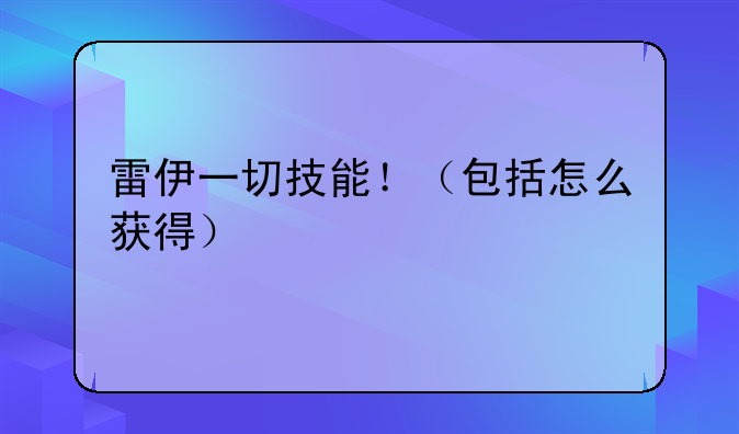 雷伊一切技能！（包括怎么获得）