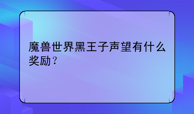 魔兽世界黑王子声望有什么奖励？