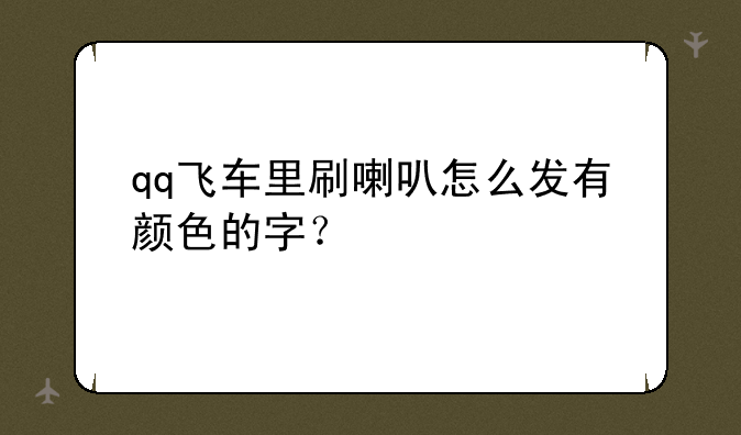 qq飞车里刷喇叭怎么发有颜色的字？