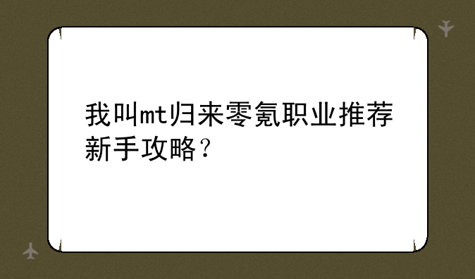 我叫mt归来零氪职业推荐新手攻略？