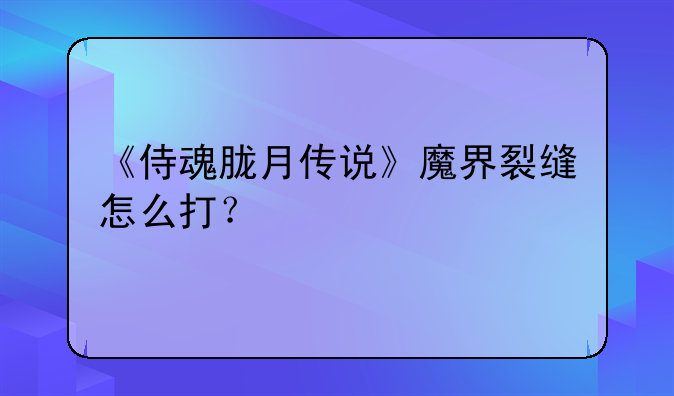 《侍魂胧月传说》魔界裂缝怎么打？