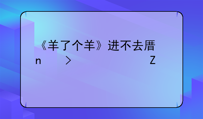 《羊了个羊》进不去原因及解决方法