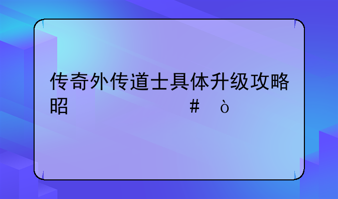 传奇外传道士具体升级攻略是什么？