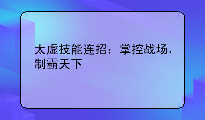 太虚技能连招：掌控战场，制霸天下