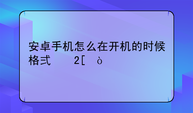 安卓手机怎么在开机的时候格式化？