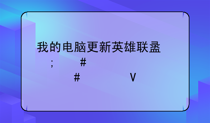我的电脑更新英雄联盟怎么那么慢啊