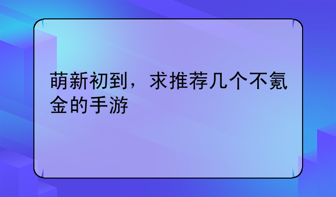 萌新初到，求推荐几个不氪金的手游