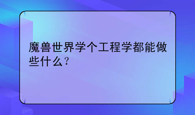 魔兽世界学个工程学都能做些什么？