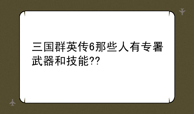 三国群英传6那些人有专署武器和技能??