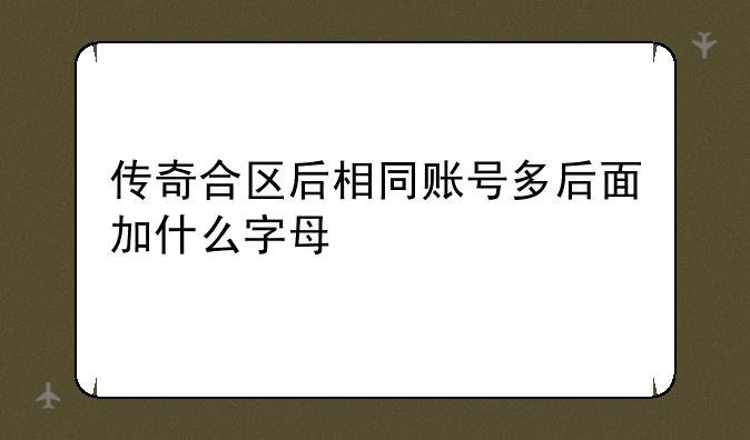 传奇合区后相同账号多后面加什么字母