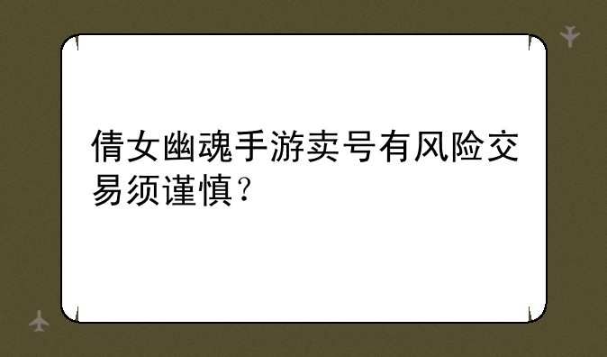 倩女幽魂手游卖号有风险交易须谨慎？