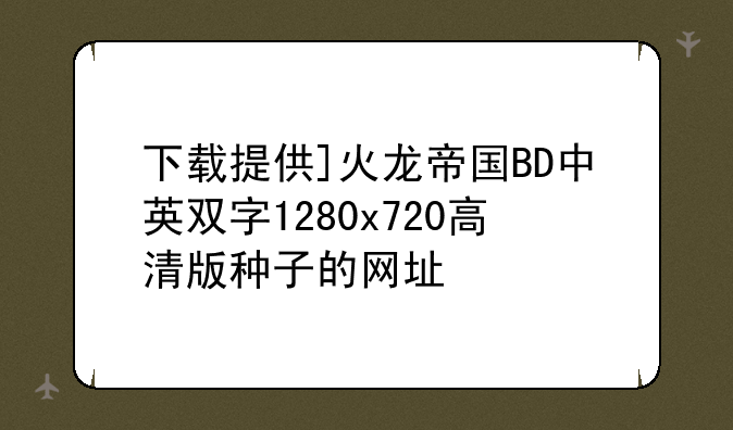 下载提供]火龙帝国BD中英双字1280x720高清版种子的网址