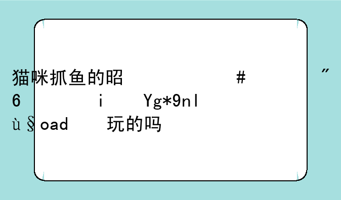 猫咪抓鱼的是什么游戏，是在平板上玩的吗？