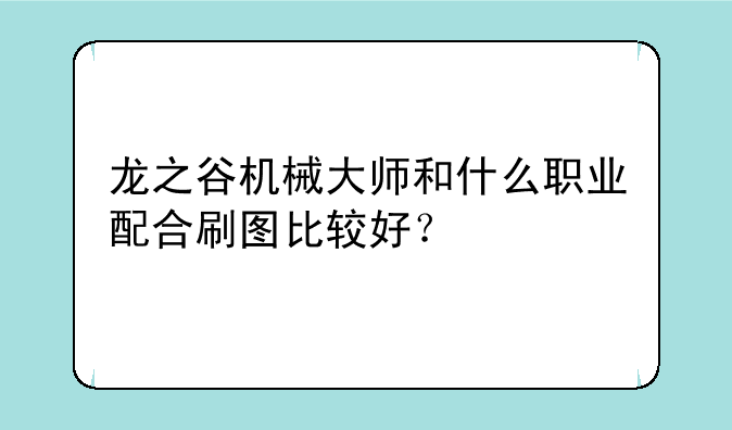 龙之谷机械大师和什么职业配合刷图比较好？