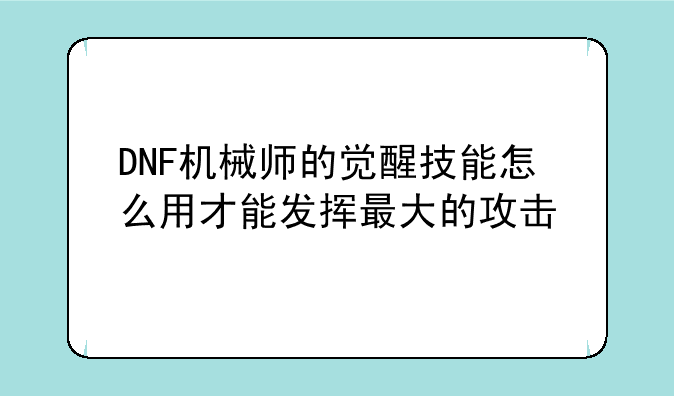 DNF机械师的觉醒技能怎么用才能发挥最大的攻击