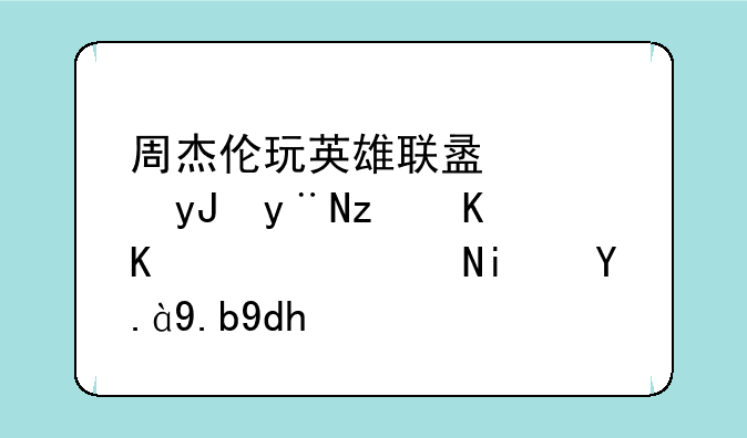 周杰伦玩英雄联盟使用的第一个英雄是什么呢？