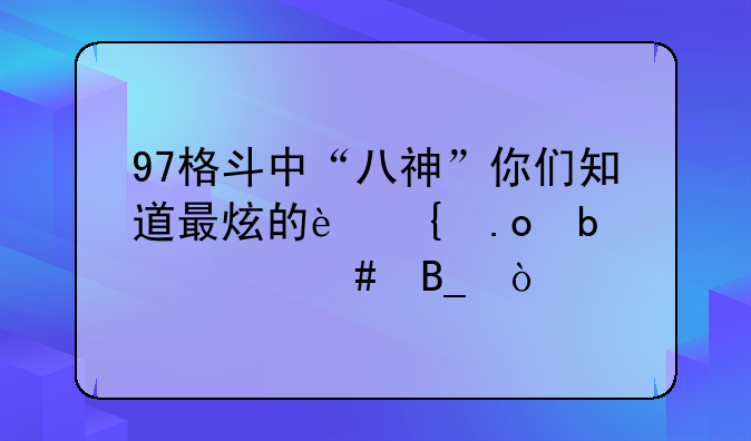 97格斗中“八神”你们知道最炫的连招是什么吗？