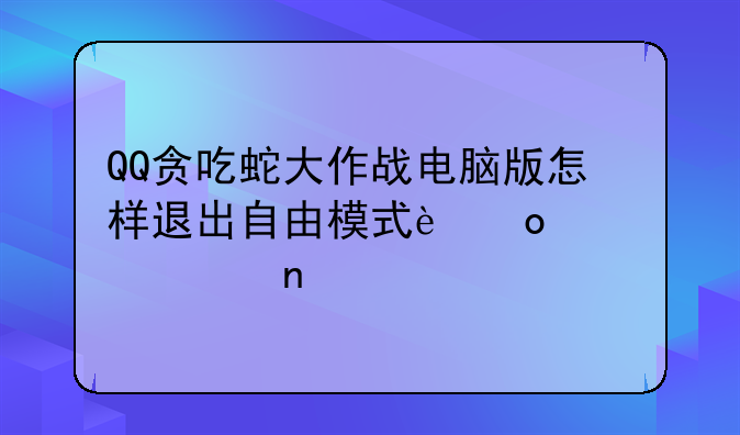 QQ贪吃蛇大作战电脑版怎样退出自由模式进入组团