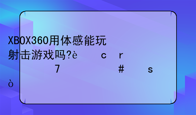 XBOX360用体感能玩射击游戏吗?还需要配什么东西？