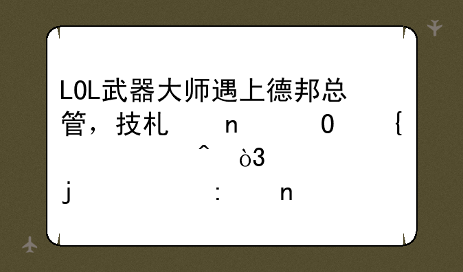 LOL武器大师遇上德邦总管，技术相当神装满时，谁赢的几率更大？