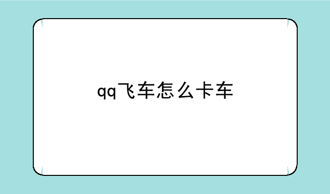 qq飞车怎么卡车