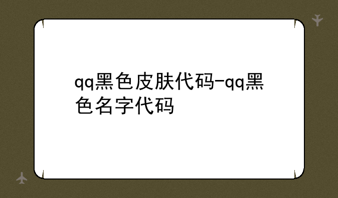 qq黑色皮肤代码-qq黑色名字代码