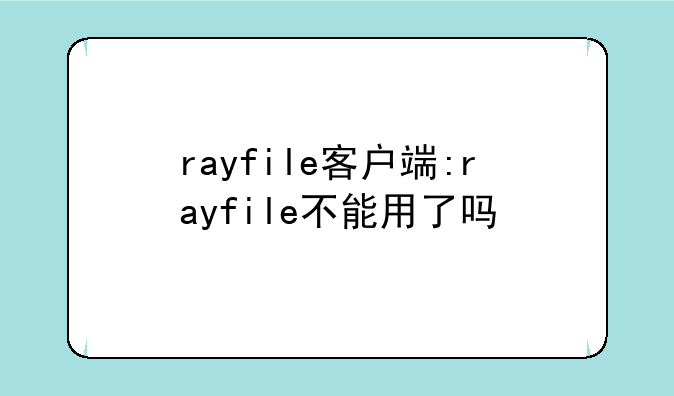 rayfile客户端:rayfile不能用了吗