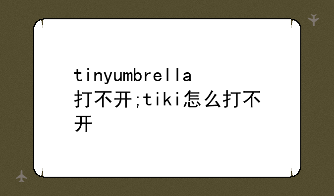 tinyumbrella打不开;tiki怎么打不开