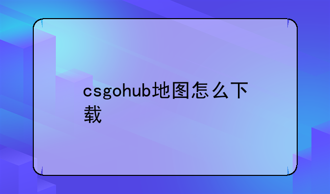 csgohub地图怎么下载