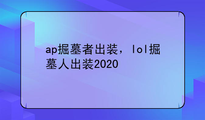 ap掘墓者出装，lol掘墓人出装2020