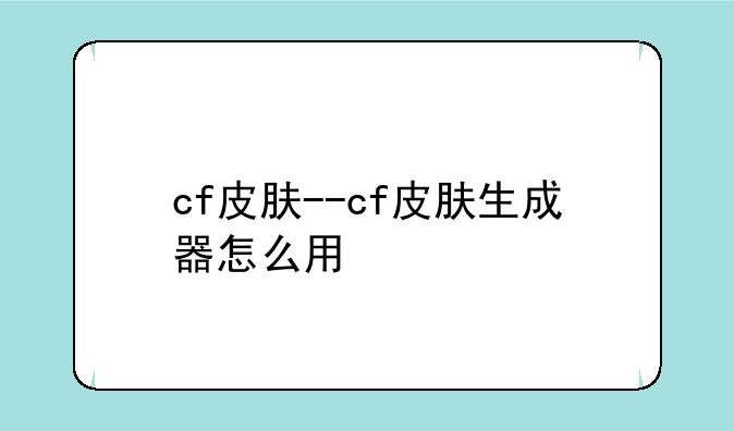 cf皮肤--cf皮肤生成器怎么用