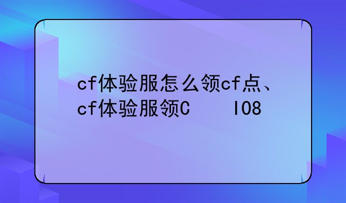 cf体验服怎么领cf点、cf体验服领取cf点