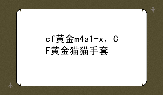 cf黄金m4a1-x，CF黄金猫猫手套